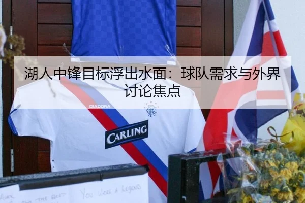 湖人中锋目标浮出水面：球队需求与外界讨论焦点